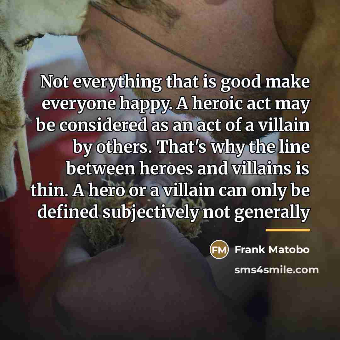 “Not everything that is good make everyone happy. A heroic…” quote by Frank Matobo