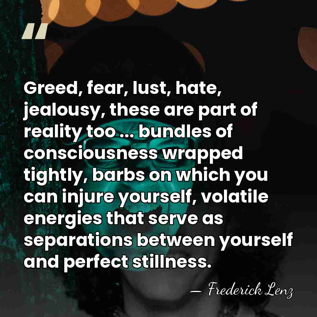 Greed, fear, lust, hate, jealousy, these are part of reality too ...&hellip; - Frederick Lenz