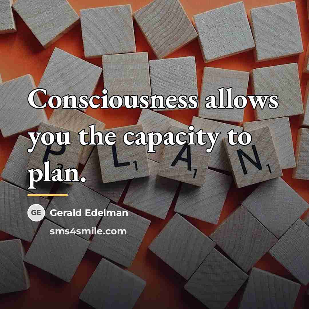 “Consciousness allows you the capacity to plan.…” quote by Gerald Edelman