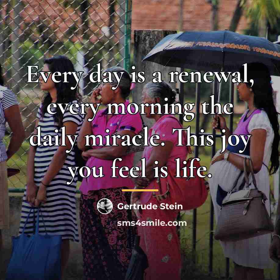 “Every day is a renewal, every morning the daily miracle.…” quote by Gertrude Stein