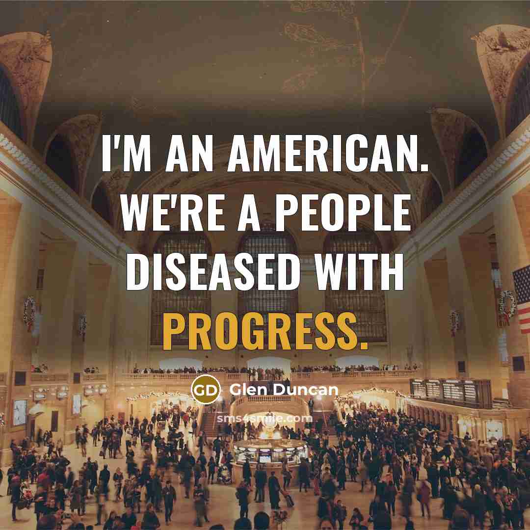“I'm an American. We're a people diseased with progress.…” quote by Glen Duncan
