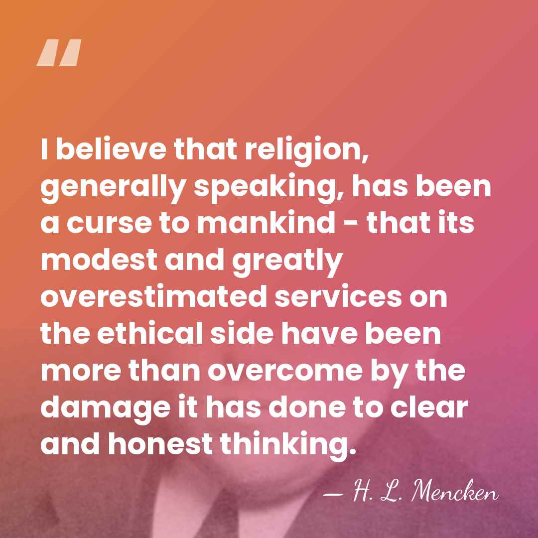I believe that religion, generally speaking, has been a curse to mankind&hellip; - H. L. Mencken