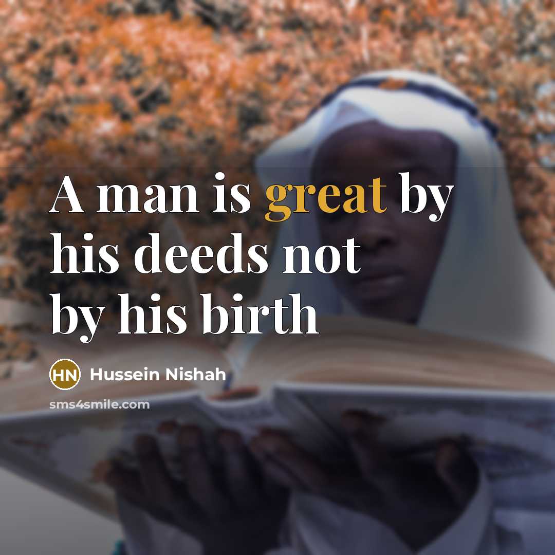 “A man is great by his deeds not by his…” quote by Hussein Nishah