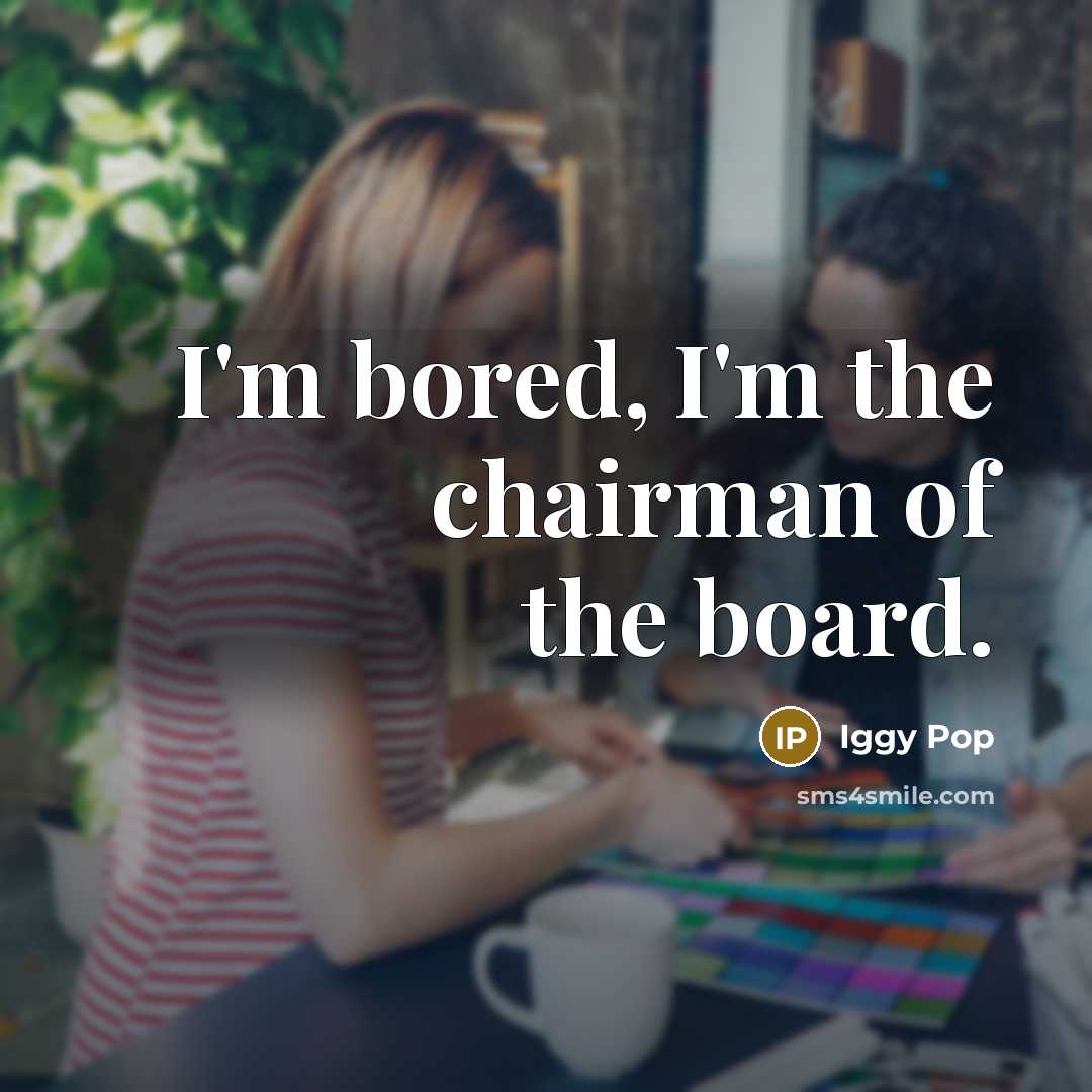 “I'm bored, I'm the chairman of the board.” quote by Iggy Pop