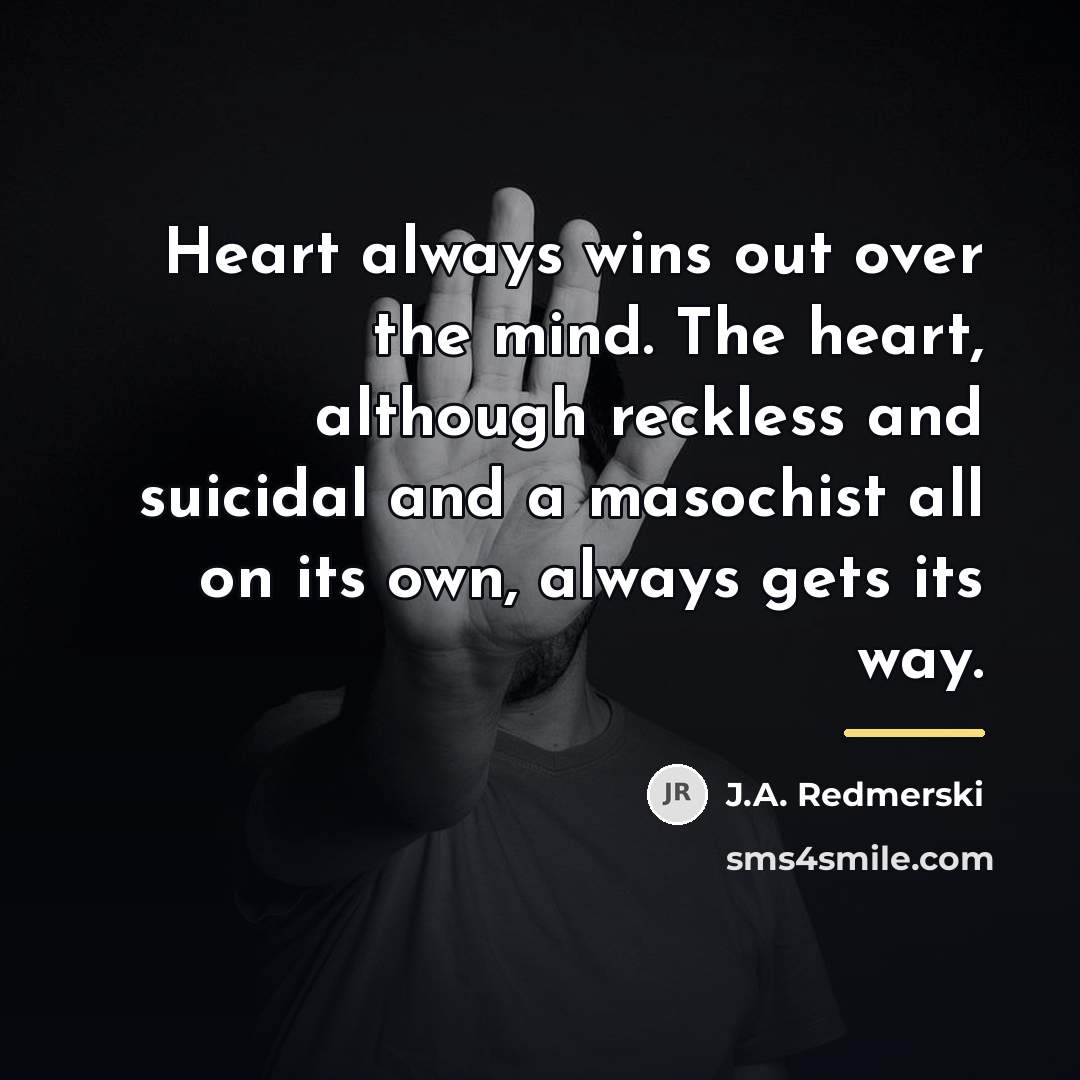“Heart always wins out over the mind. The heart, although…” quote by J.A. Redmerski