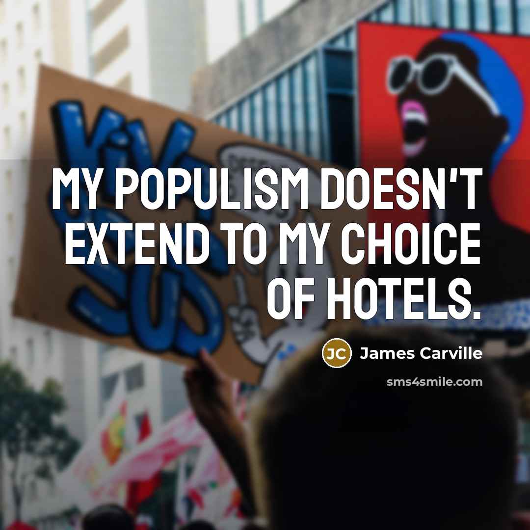 “My populism doesn't extend to my choice of hotels.…” quote by James Carville