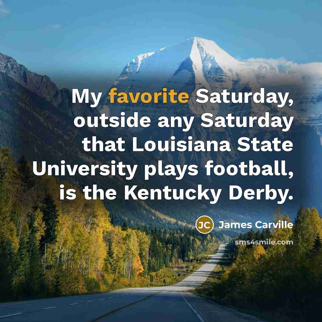 “My favorite Saturday, outside any Saturday that Louisiana State University plays football, is the Kentucky Derby.” quote by James Carville