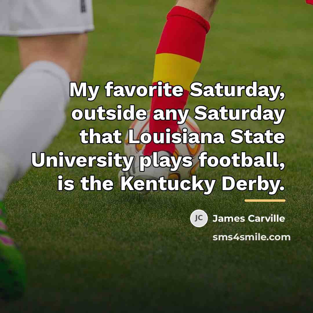 “My favorite Saturday, outside any Saturday that Louisiana State University…” quote by James Carville