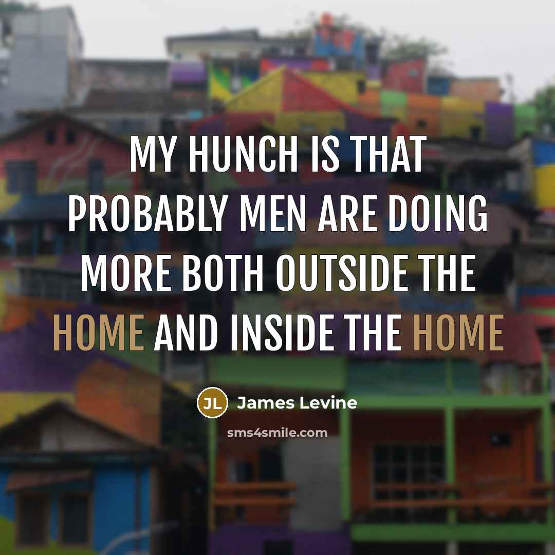 “My hunch is that probably men are doing more both…” quote by James Levine