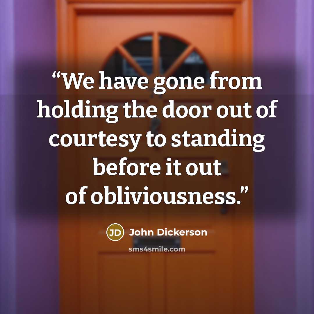 “We have gone from holding the door out of courtesy to standing before it out of obliviousness.” quote by John Dickerson