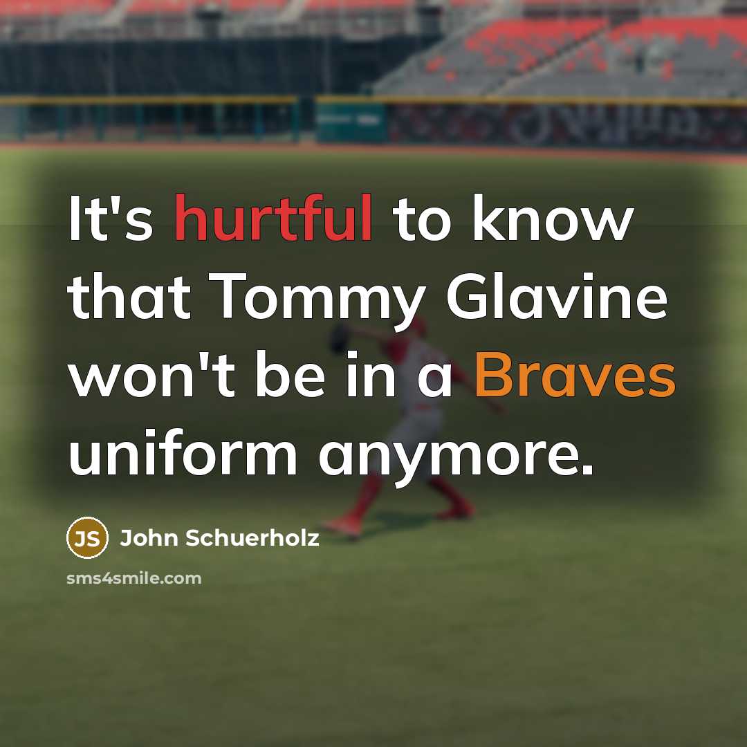 “It's hurtful to know that Tommy Glavine won't be in a Braves uniform anymore.” quote by John Schuerholz