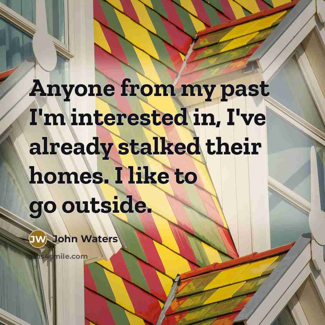 “Anyone from my past I'm interested in, I've already stalked…” quote by John Waters