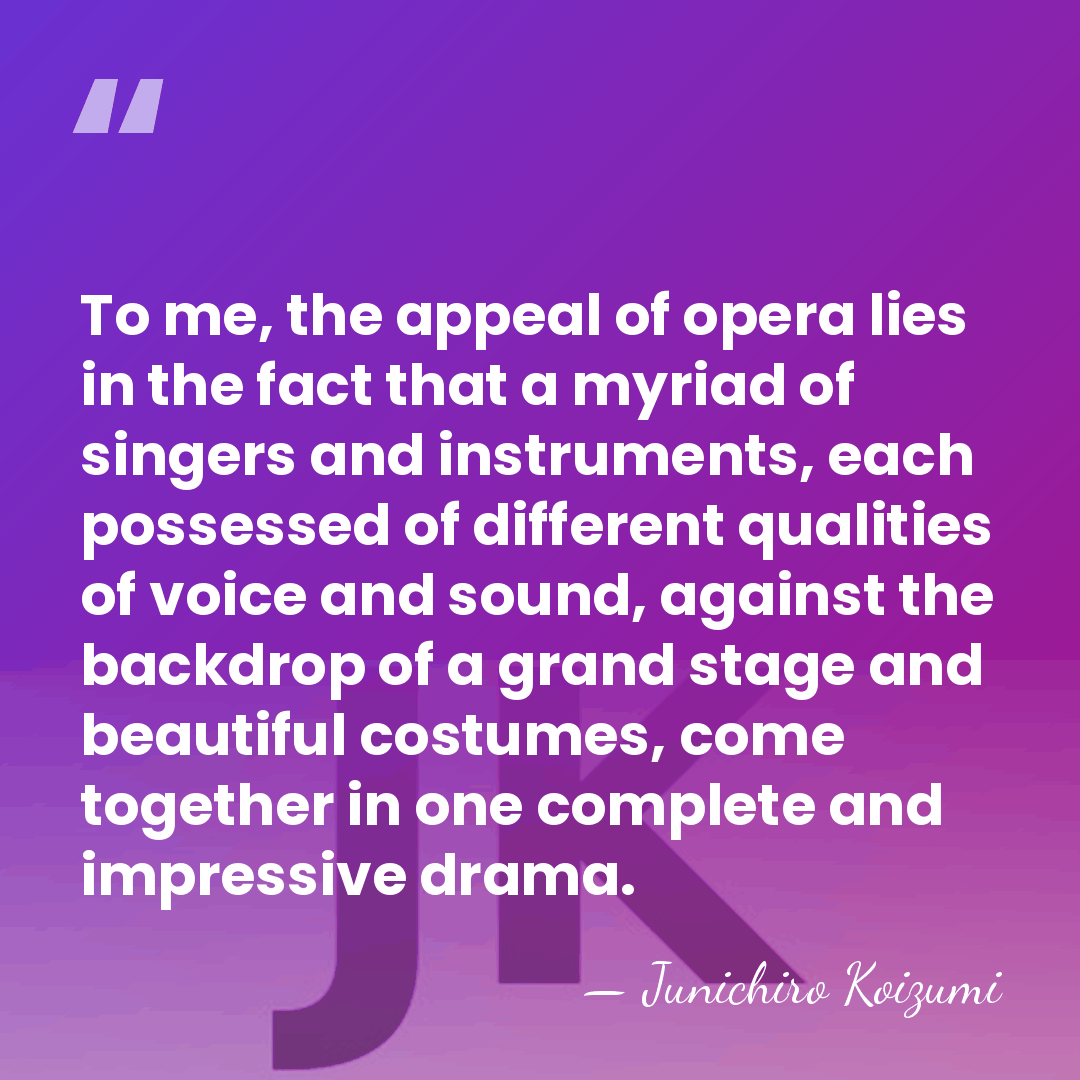 To me, the appeal of opera lies in the fact that a&hellip; - Junichiro Koizumi