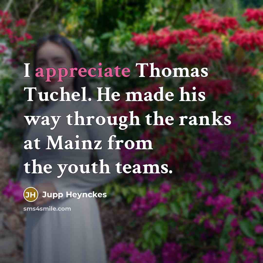 “I appreciate Thomas Tuchel. He made his way through the…” quote by Jupp Heynckes