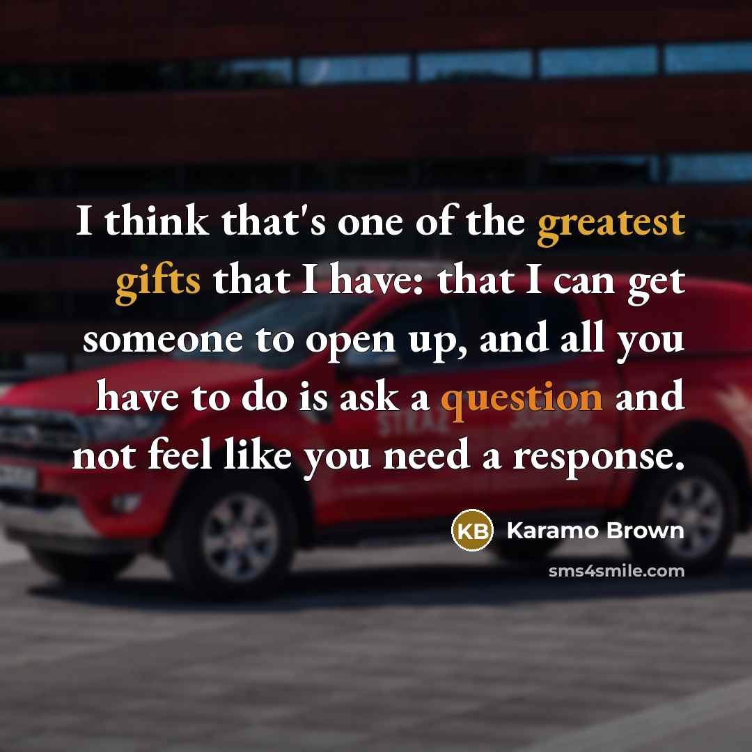 “I think that's one of the greatest gifts that I have: that I can get someone to open up, and all you have to do is ask a question and not feel like you need a response.” quote by Karamo Brown