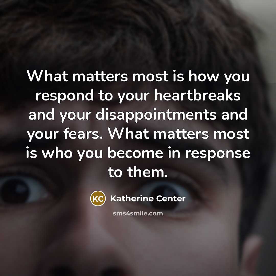 “What matters most is how you respond to your heartbreaks…” quote by Katherine Center