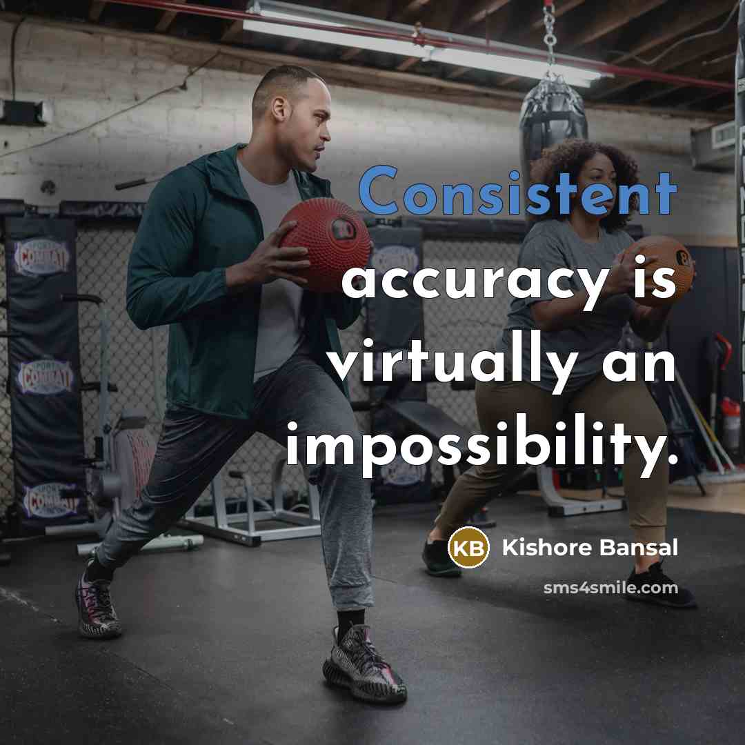 “Consistent accuracy is virtually an impossibility.” quote by Kishore Bansal