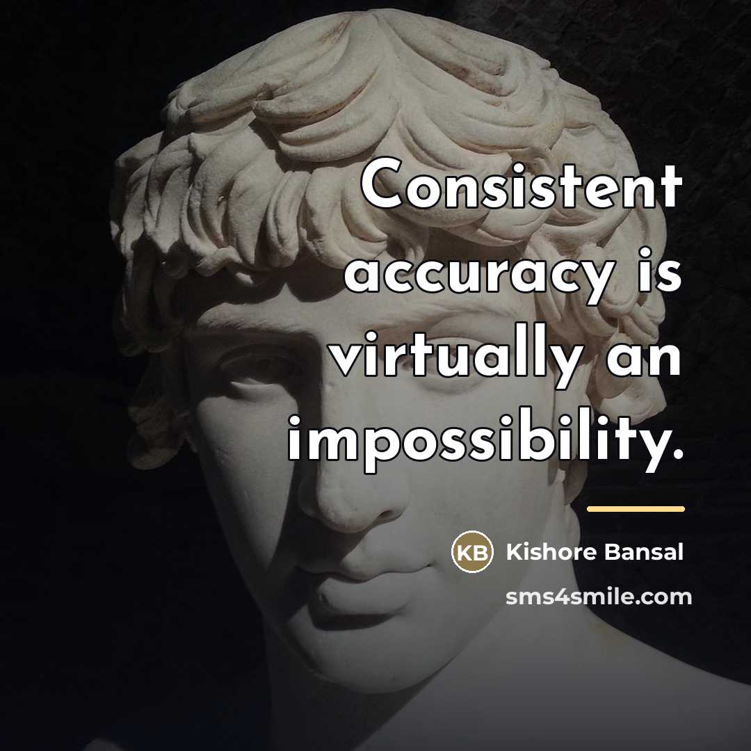 “Consistent accuracy is virtually an impossibility.…” quote by Kishore Bansal