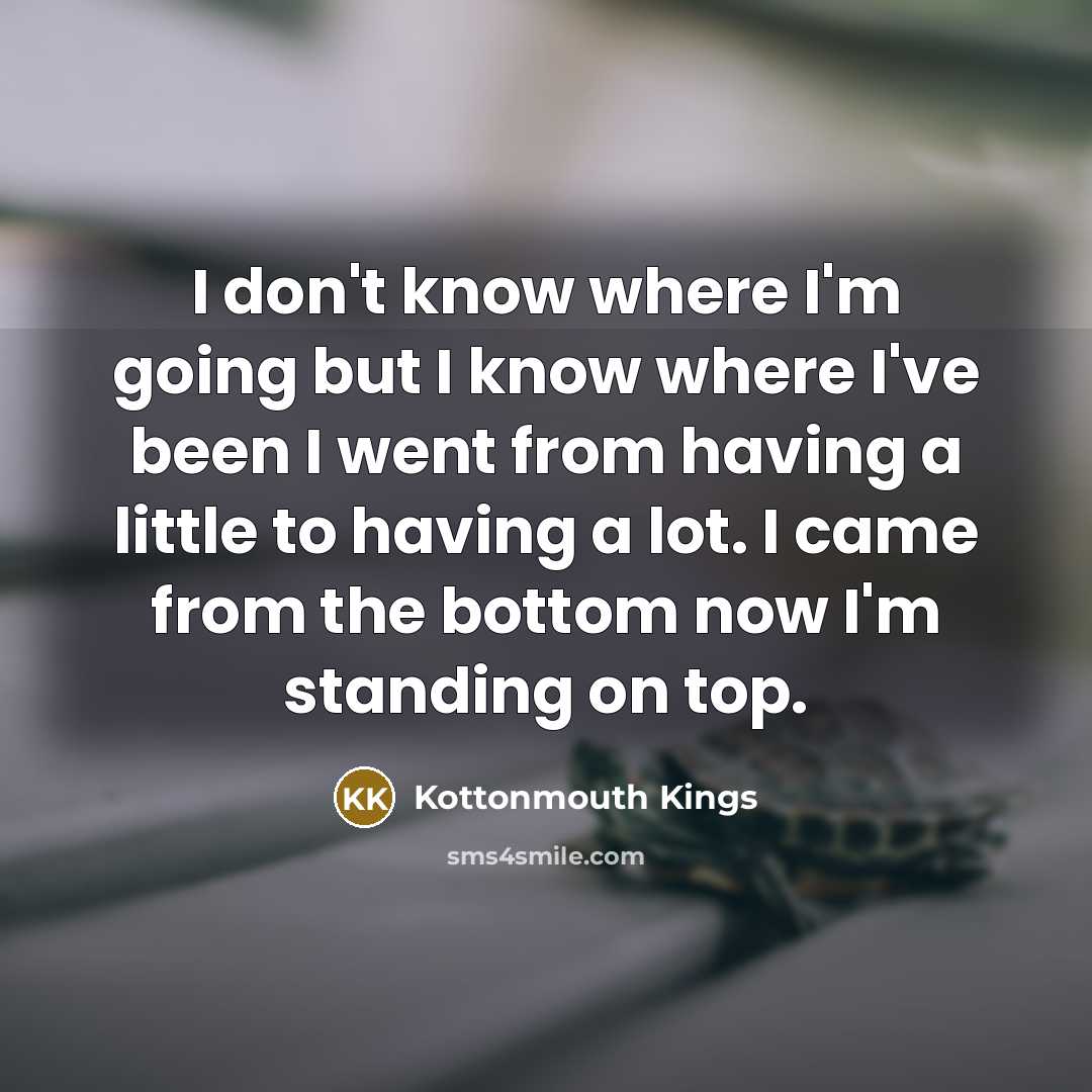 “I don't know where I'm going but I know where…” quote by Kottonmouth Kings