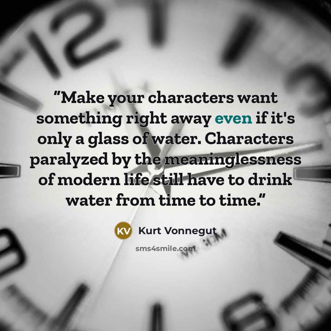 “Make your characters want something right away even if it's only a glass of water. Characters paralyzed by the meaninglessness of modern life still have to drink water from time to time.” quote by Kurt Vonnegut