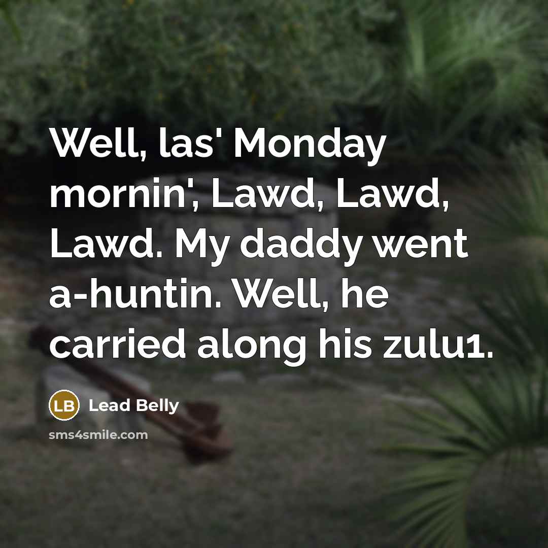 “Well, las' Monday mornin', Lawd, Lawd, Lawd. My daddy went a-huntin. Well, he carried along his zulu1.” quote by Lead Belly