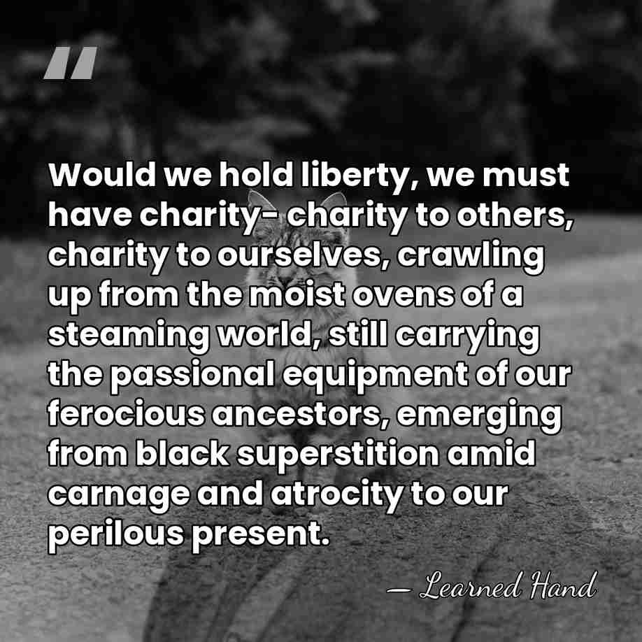 Would we hold liberty, we must have charity- charity to others, charity&hellip; - Learned Hand