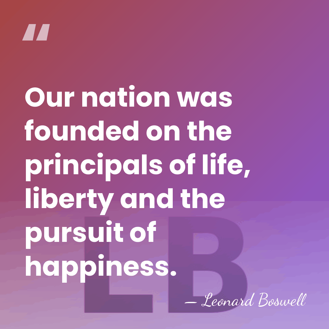 Our nation was founded on the principals of life, liberty and the&hellip; - Leonard Boswell