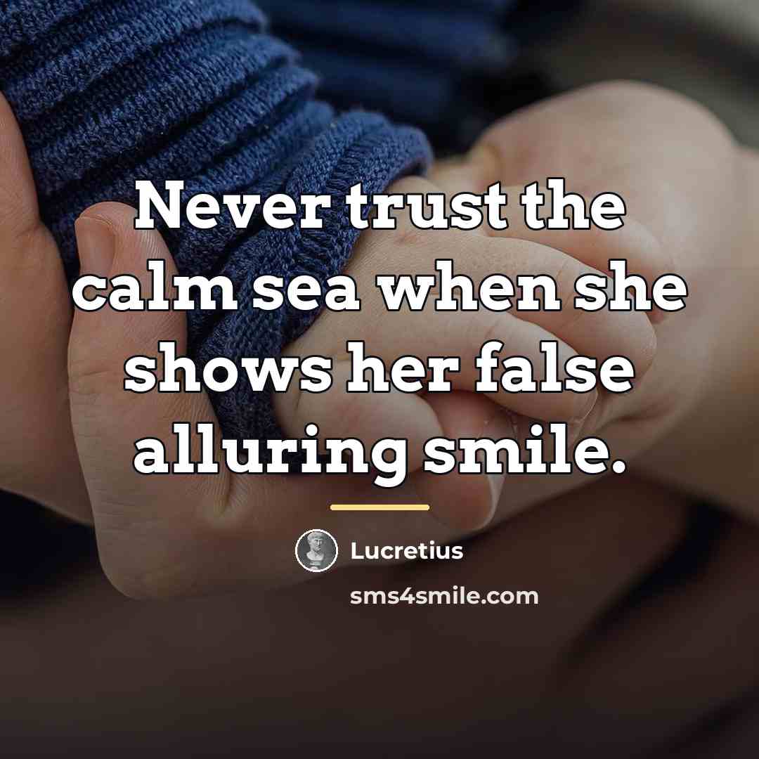 “Never trust the calm sea when she shows her false…” quote by Lucretius