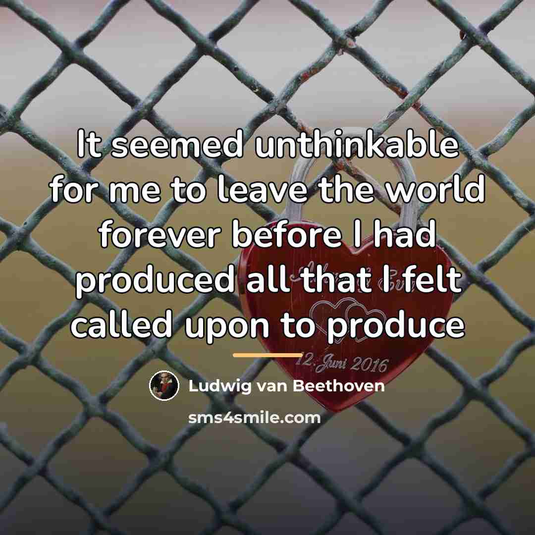 “It seemed unthinkable for me to leave the world forever…” quote by Ludwig van Beethoven