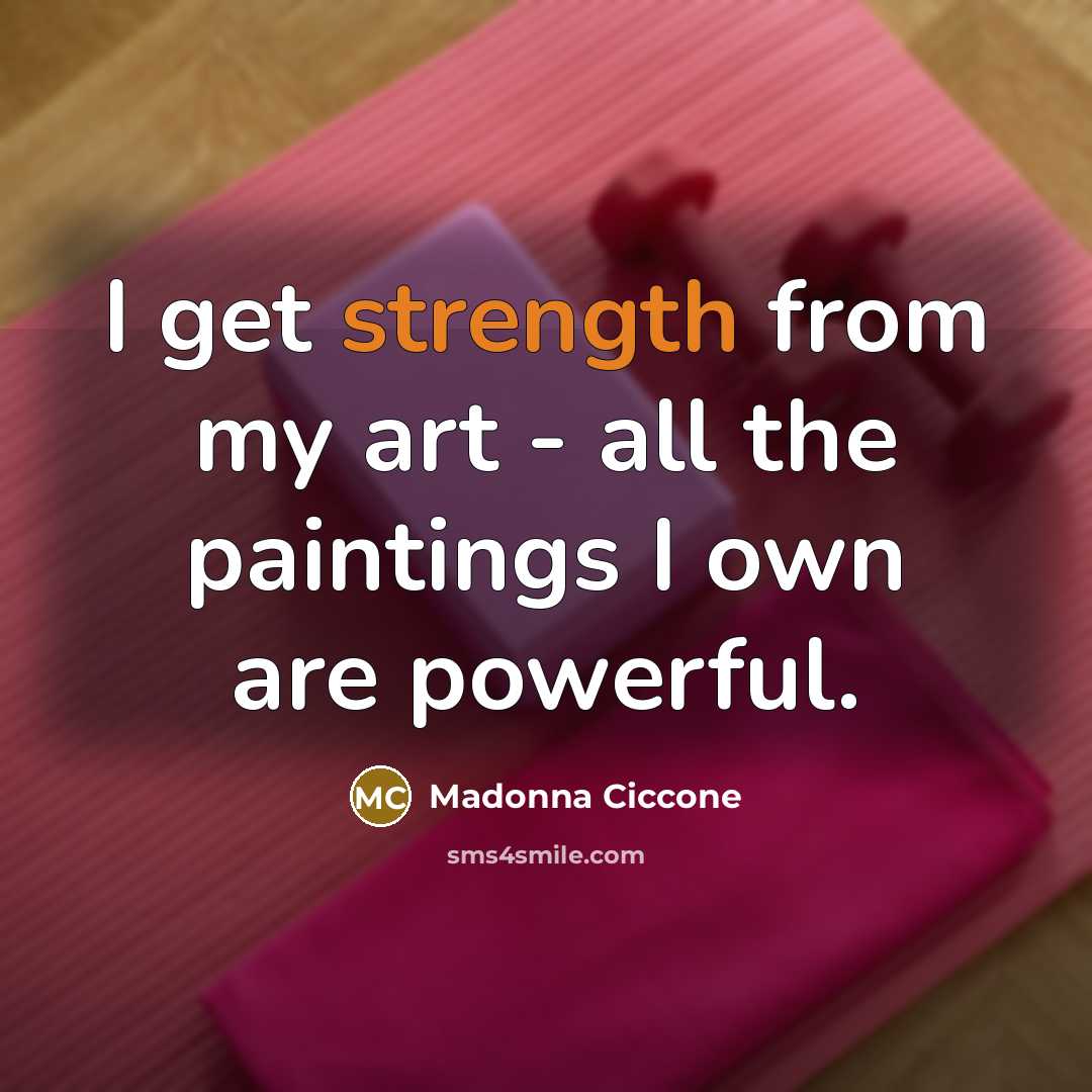 “I get strength from my art - all the paintings…” quote by Madonna Ciccone