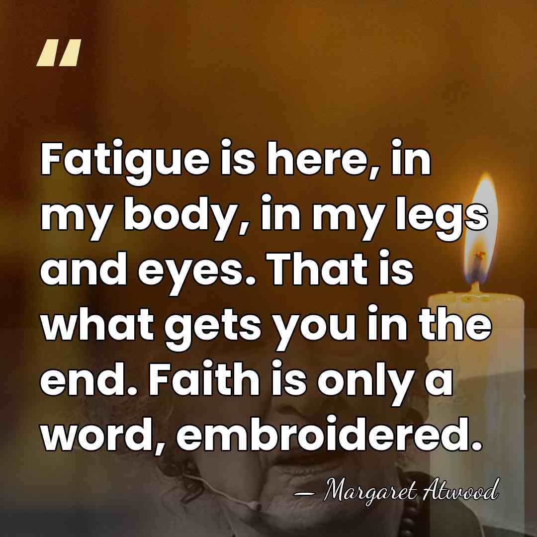 Fatigue is here, in my body, in my legs and eyes. That&hellip; - Margaret Atwood