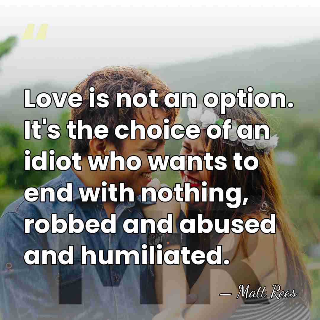 Love is not an option. It's the choice of an idiot who&hellip; - Matt Rees