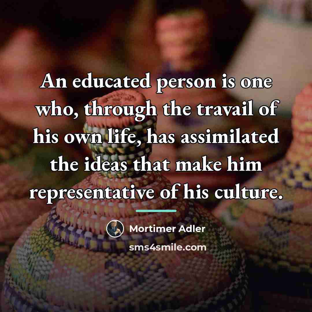 “An educated person is one who, through the travail of…” quote by Mortimer Adler