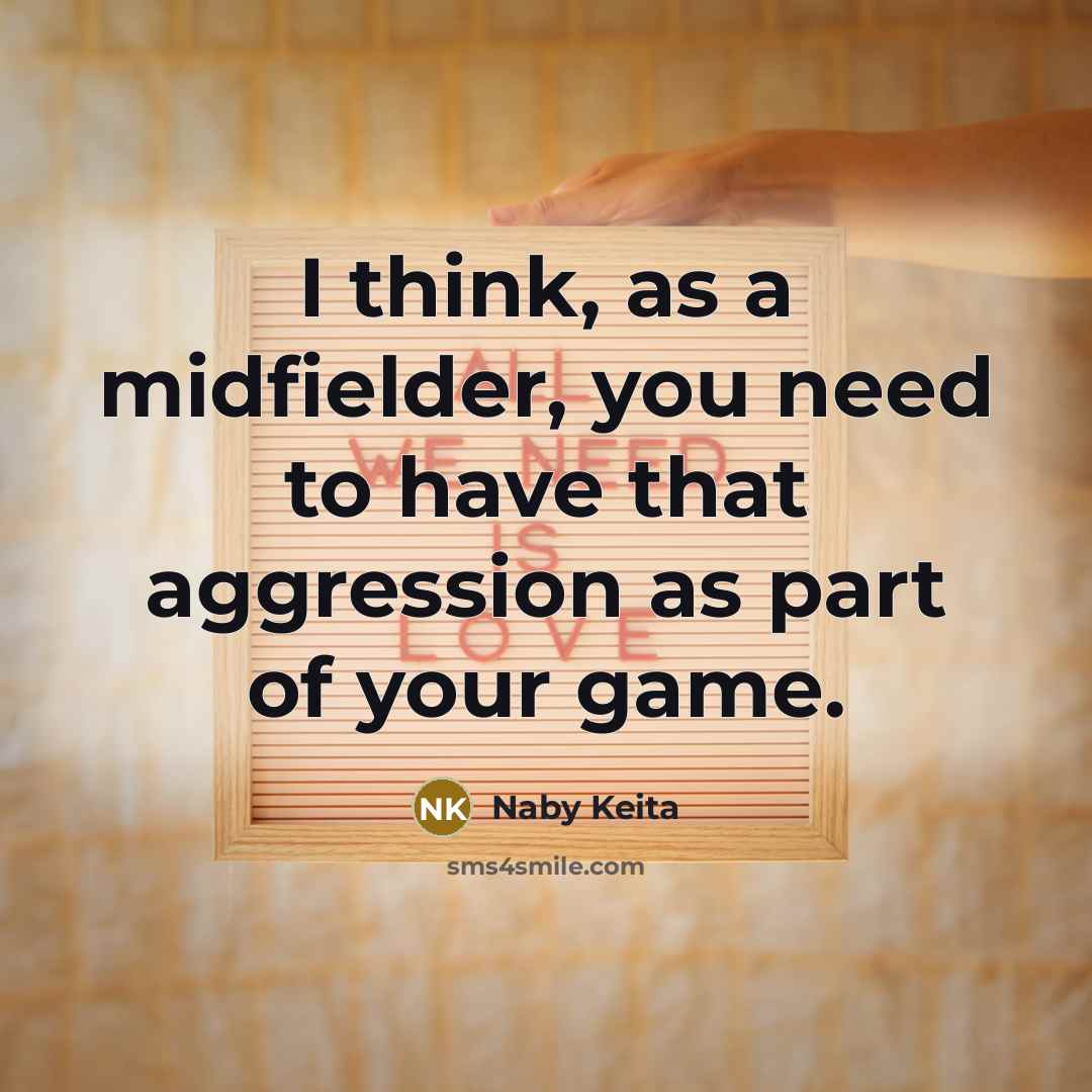 “I think, as a midfielder, you need to have that…” quote by Naby Keita