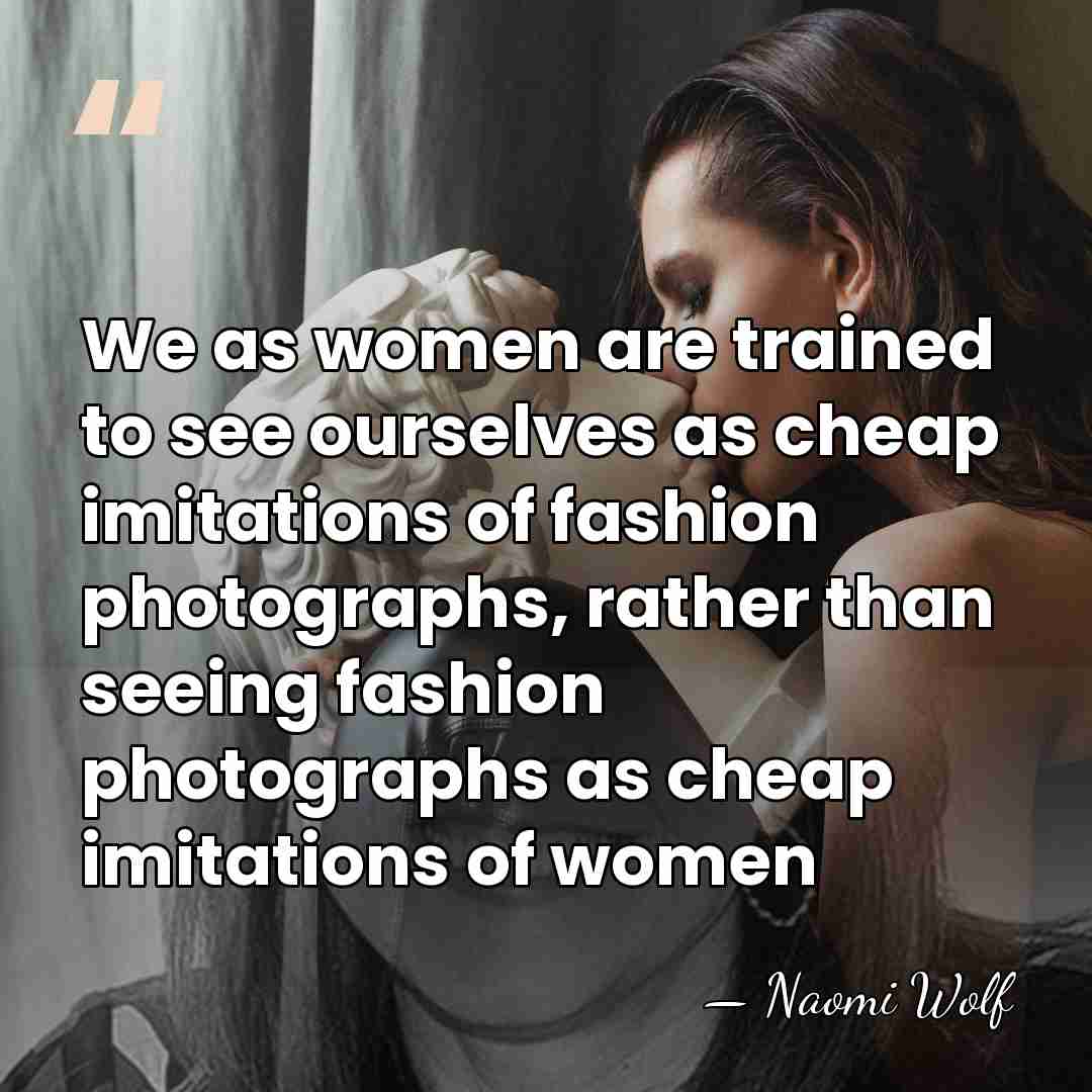 We as women are trained to see ourselves as cheap imitations of&hellip; - Naomi Wolf