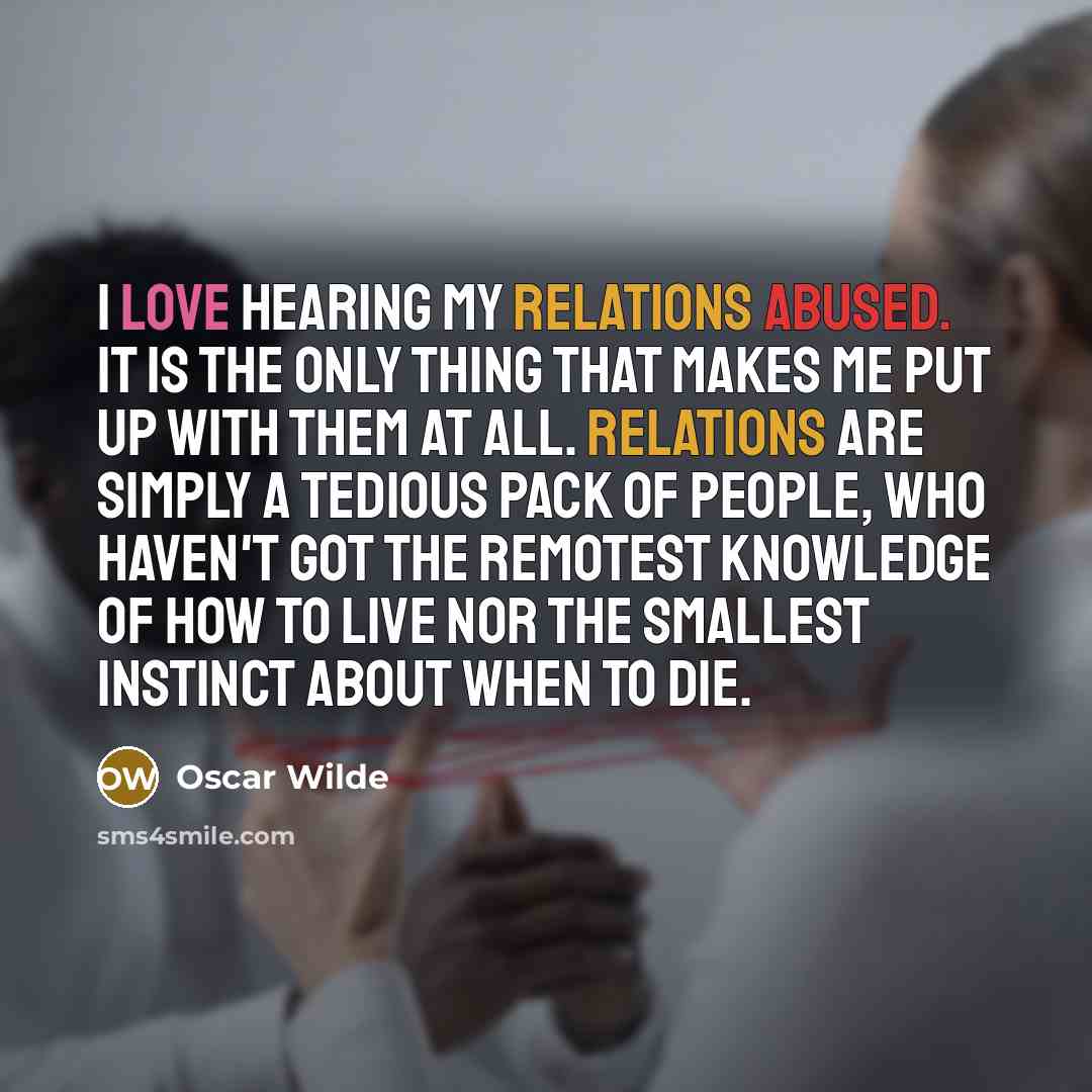 “I love hearing my relations abused. It is the only thing that makes me put up with them at all. Relations are simply a tedious pack of people, who haven't got the remotest knowledge of how to live nor the smallest instinct about when to die.” quote by Oscar Wilde