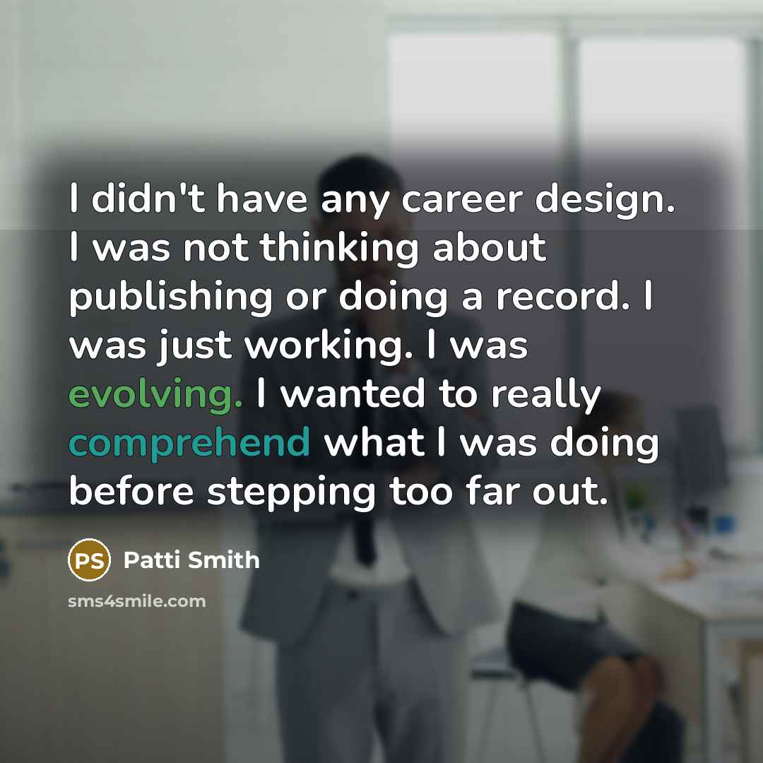 “I didn't have any career design. I was not thinking…” quote by Patti Smith