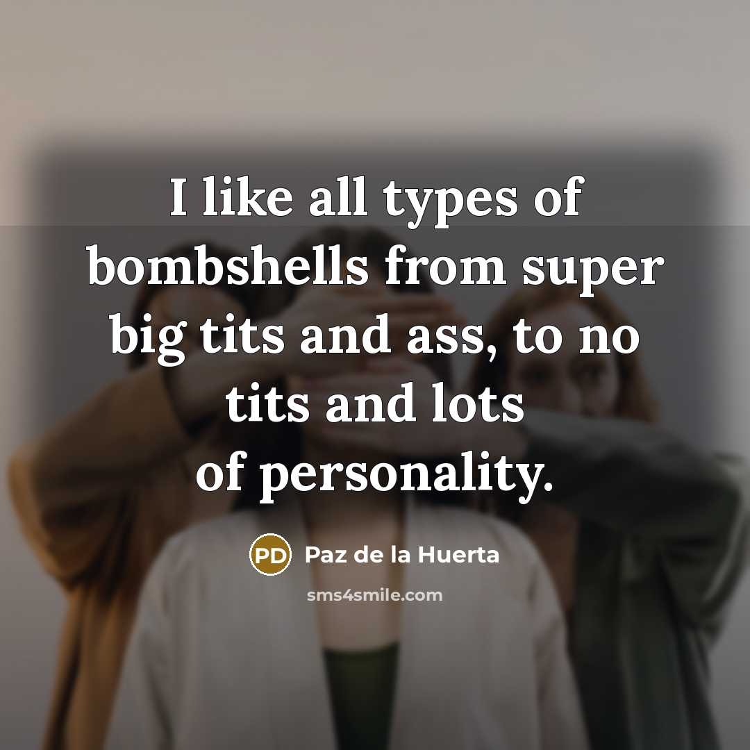 “I like all types of bombshells from super big tits…” quote by Paz de la Huerta
