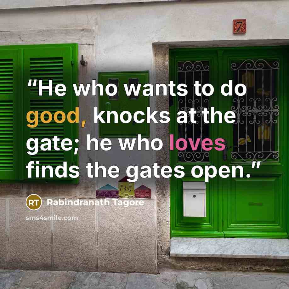 “He who wants to do good, knocks at the gate; he who loves finds the gates open.” quote by Rabindranath Tagore