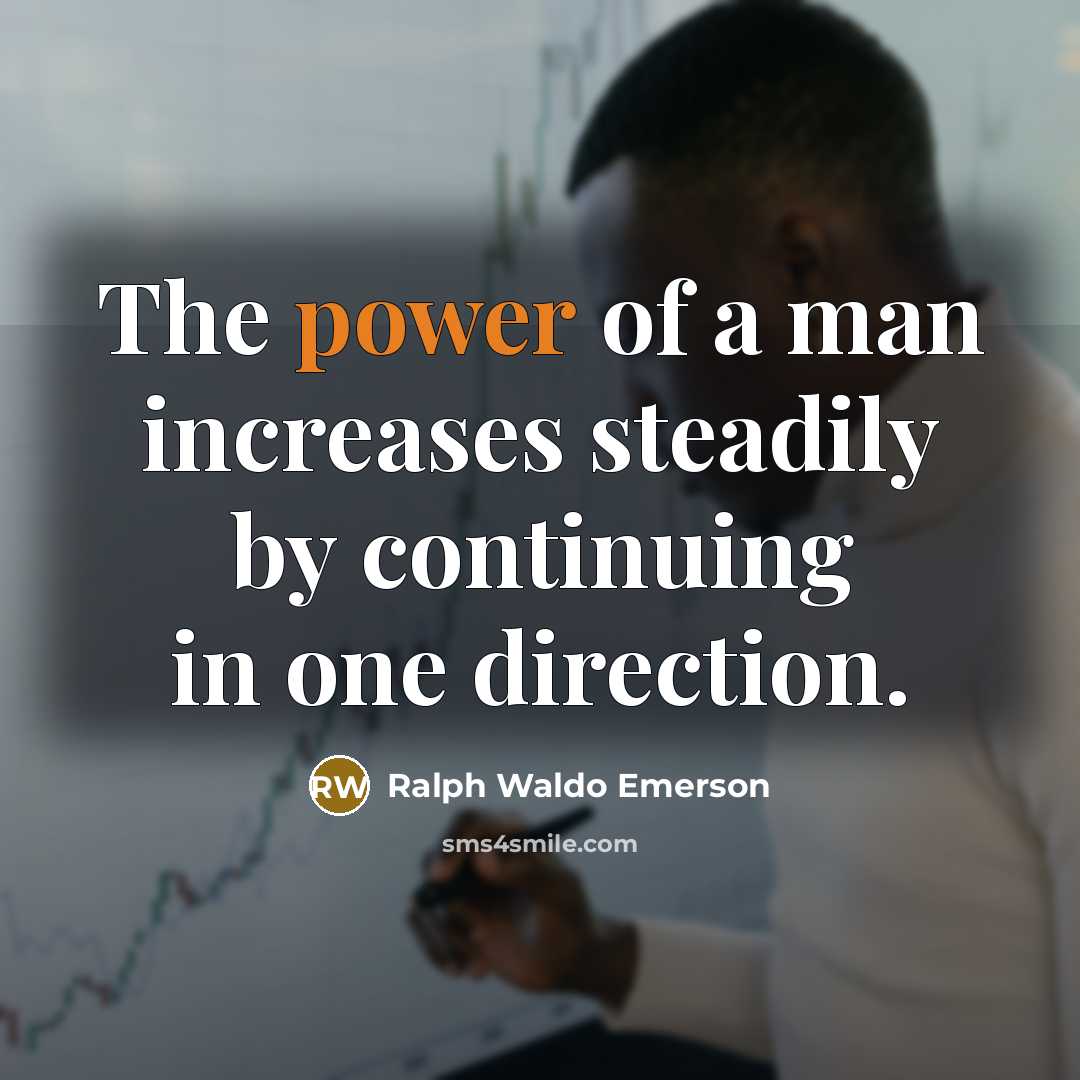“The power of a man increases steadily by continuing in…” quote by Ralph Waldo Emerson