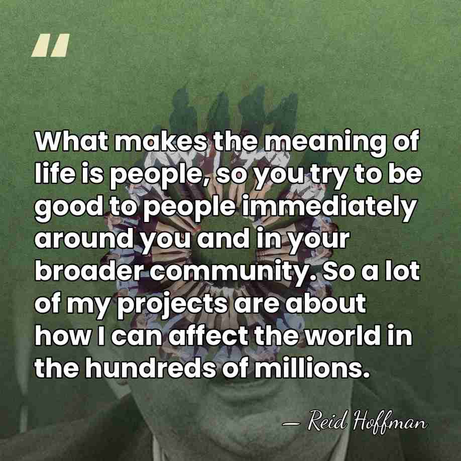 What makes the meaning of life is people, so you try to&hellip; - Reid Hoffman