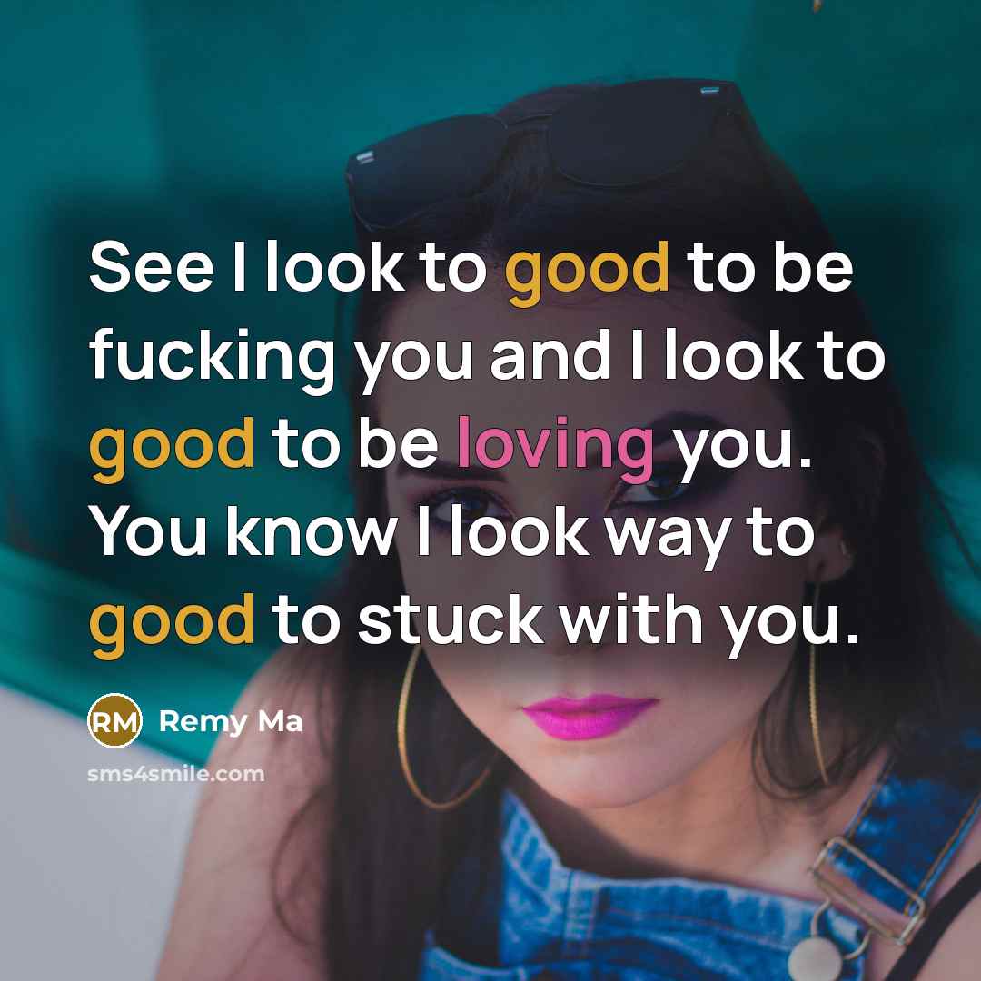 “See I look to good to be fucking you and I look to good to be loving you. You know I look way to good to stuck with you.” quote by Remy Ma