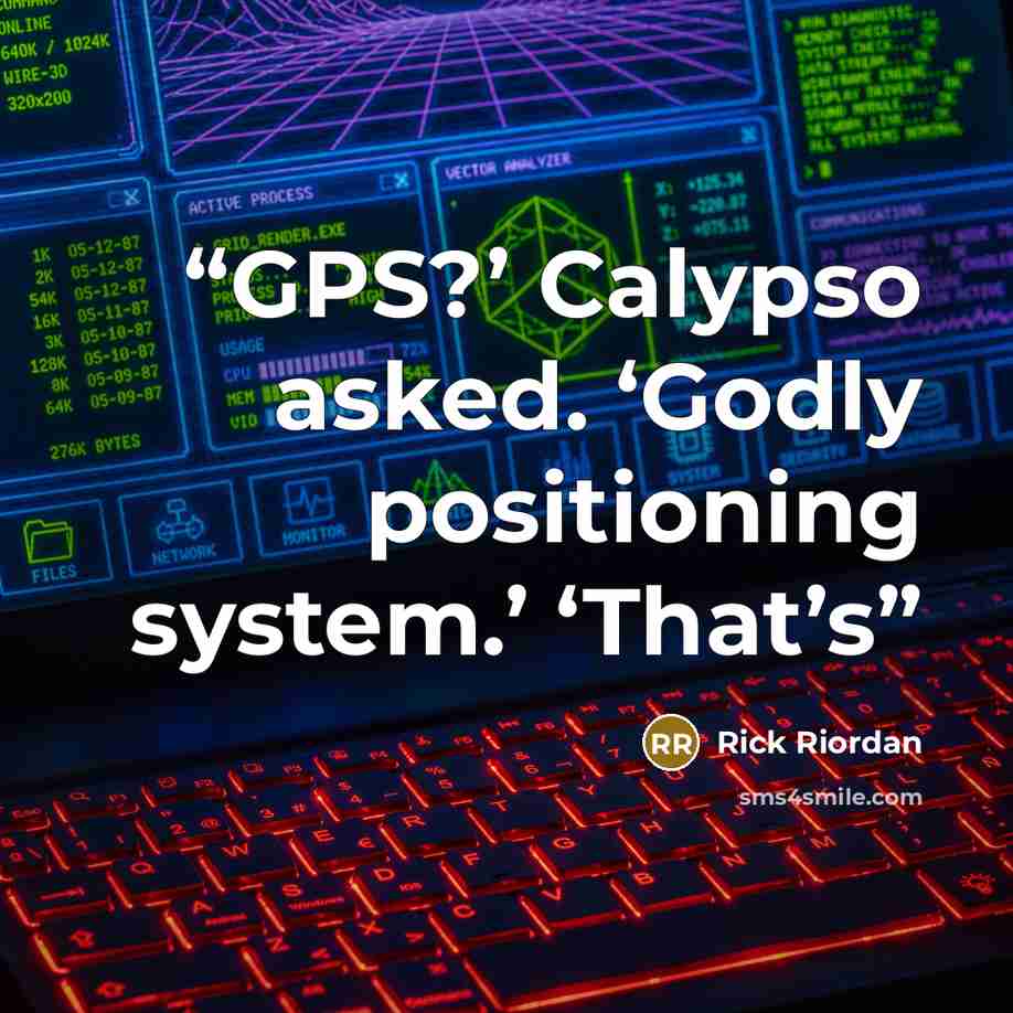 “GPS?’ Calypso asked. ‘Godly positioning system.’ ‘That’s” quote by Rick Riordan