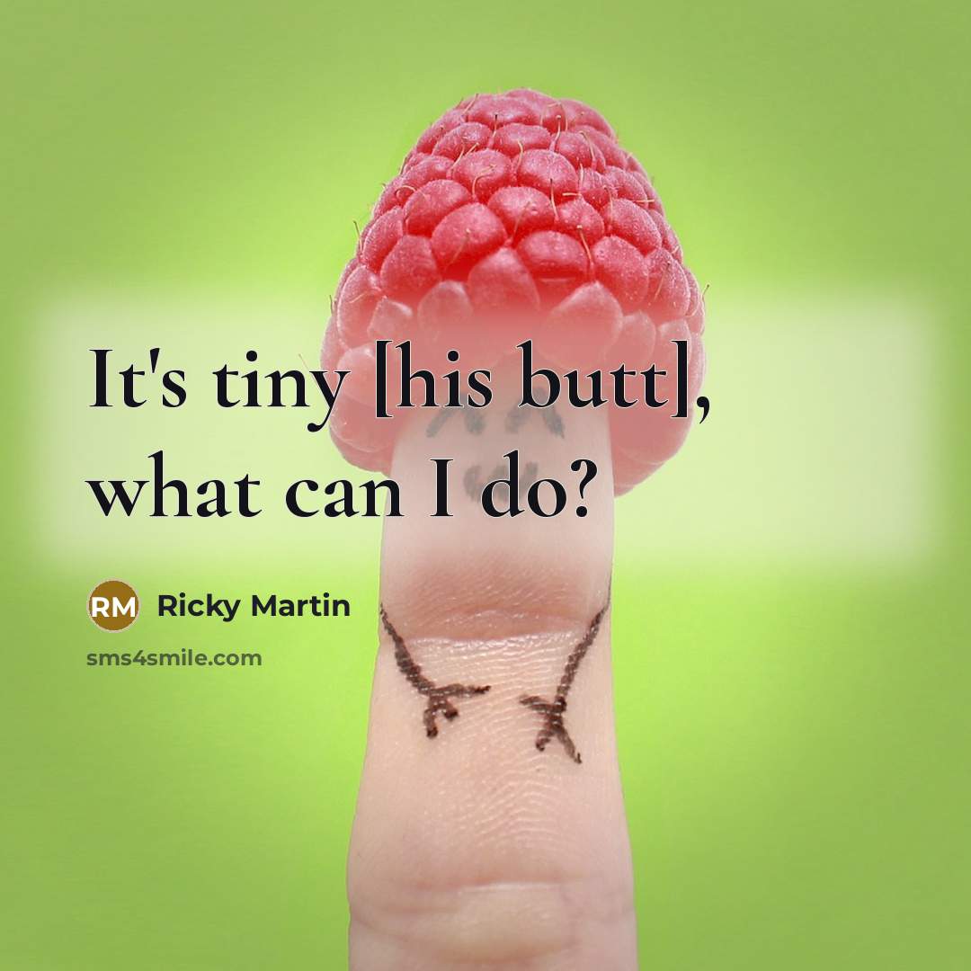 “It's tiny [his butt], what can I do?…” quote by Ricky Martin