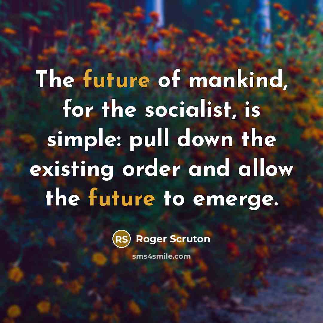 “The future of mankind, for the socialist, is simple: pull…” quote by Roger Scruton