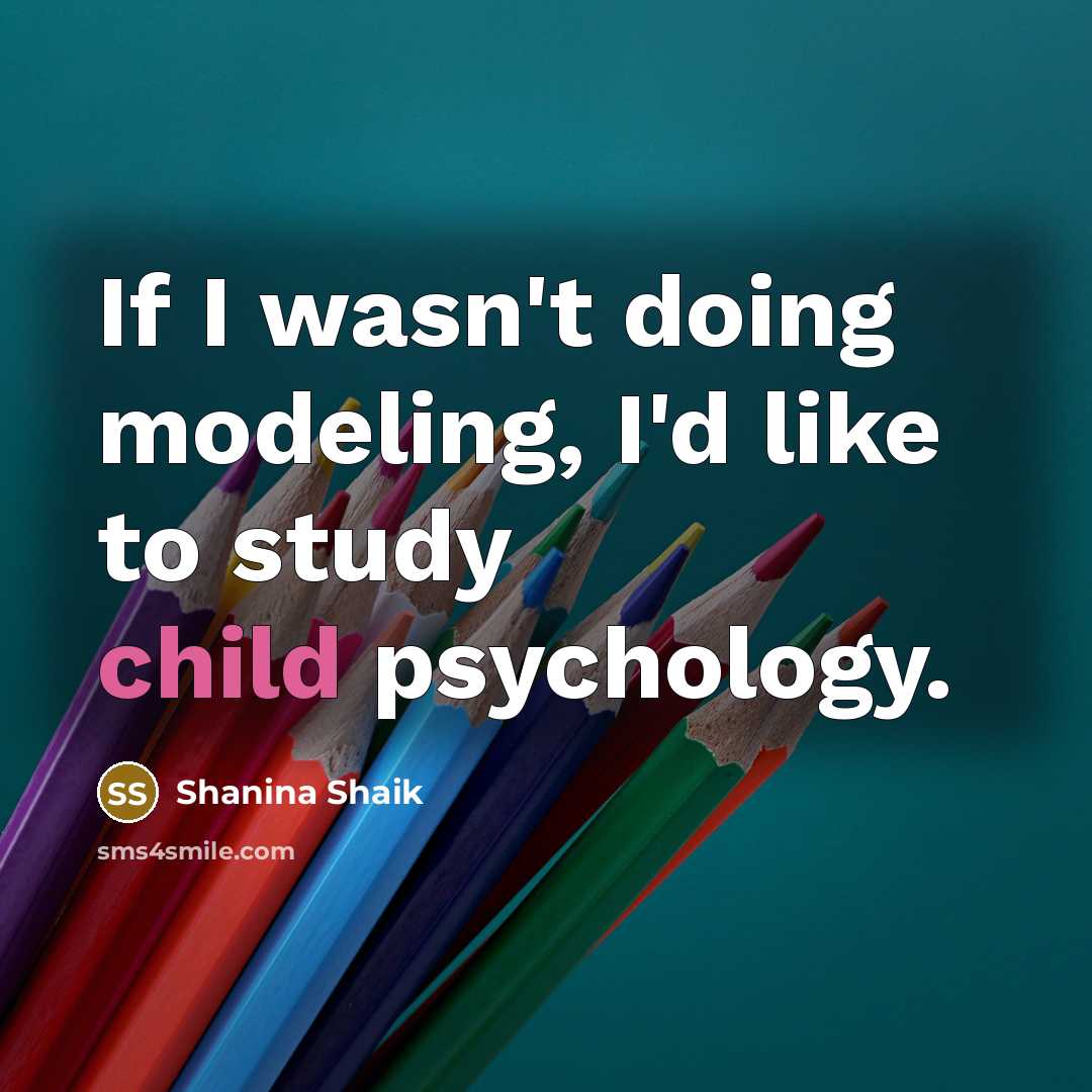 “If I wasn't doing modeling, I'd like to study child…” quote by Shanina Shaik