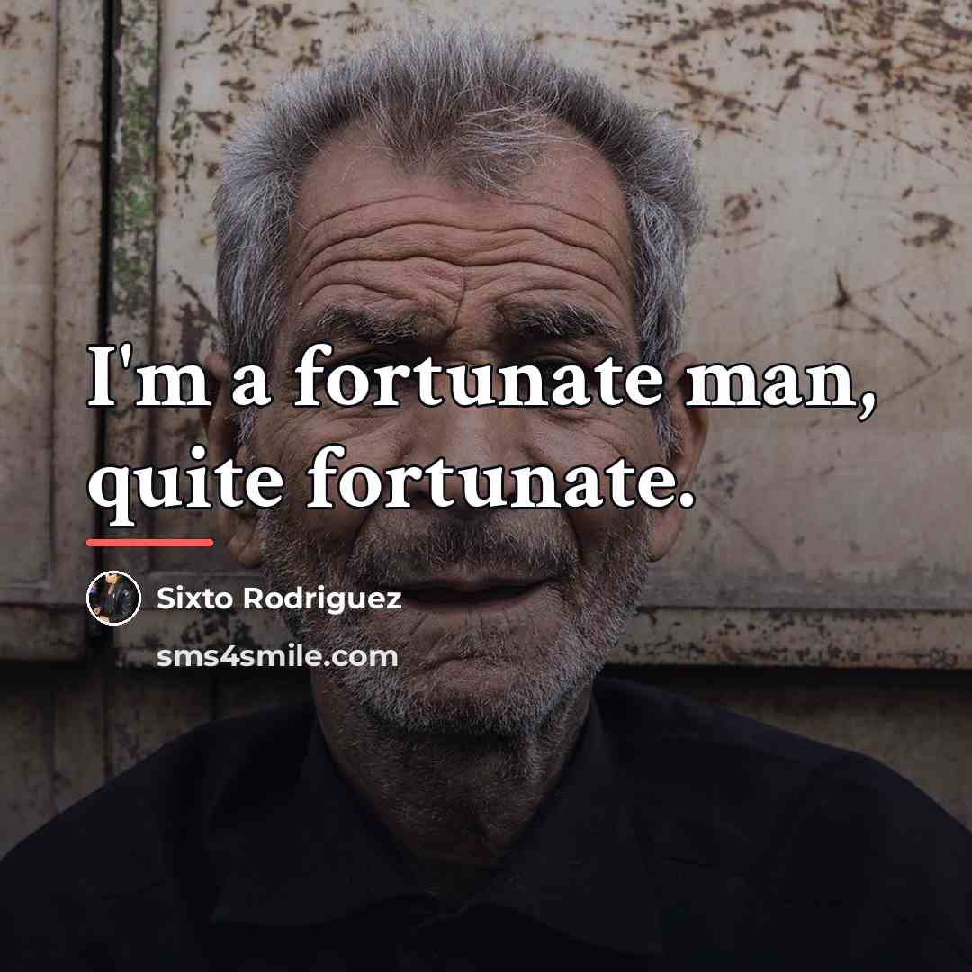 “I'm a fortunate man, quite fortunate.…” quote by Sixto Rodriguez