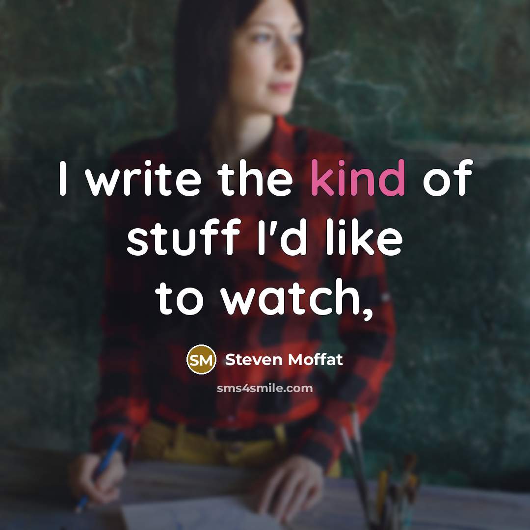 “I write the kind of stuff I'd like to watch,…” quote by Steven Moffat