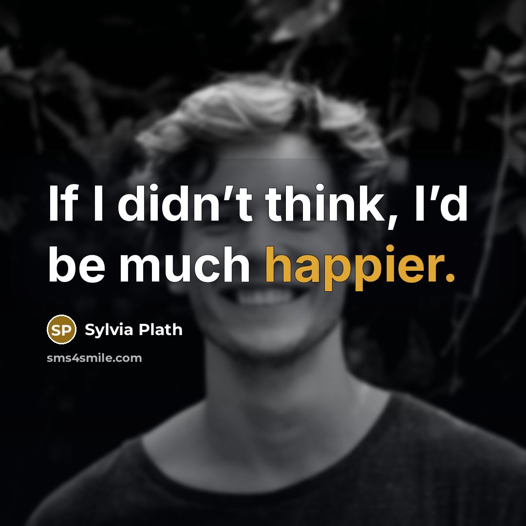 “If I didn’t think, I’d be much happier.” quote by Sylvia Plath