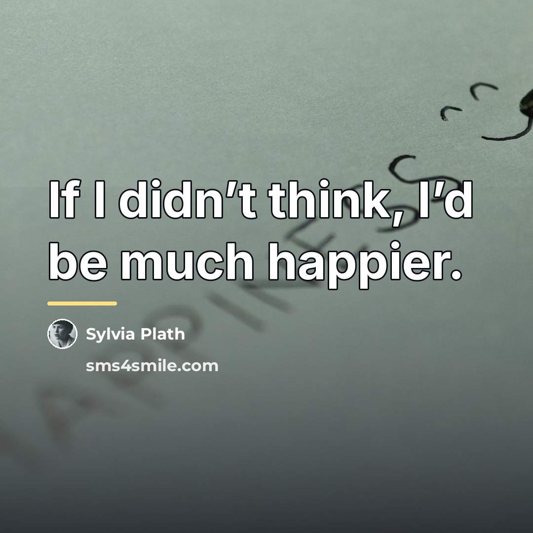 “If I didn’t think, I’d be much happier.…” quote by Sylvia Plath